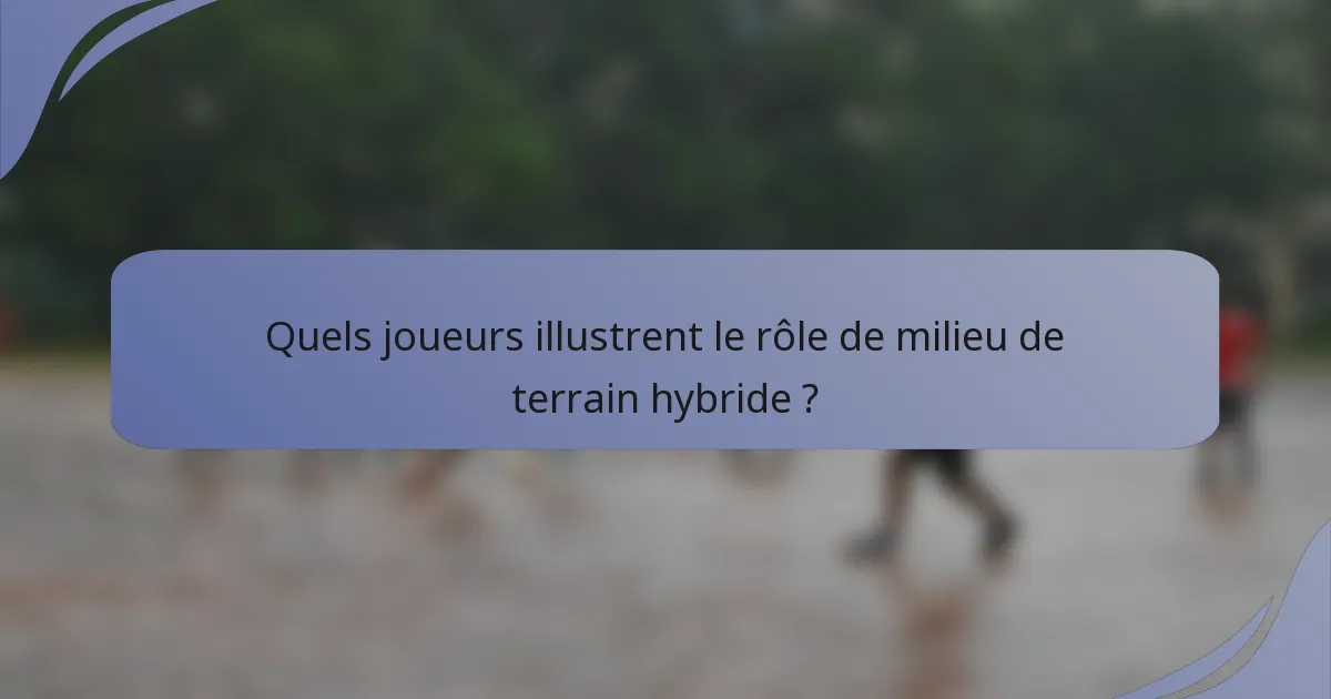 Quels joueurs illustrent le rôle de milieu de terrain hybride ?