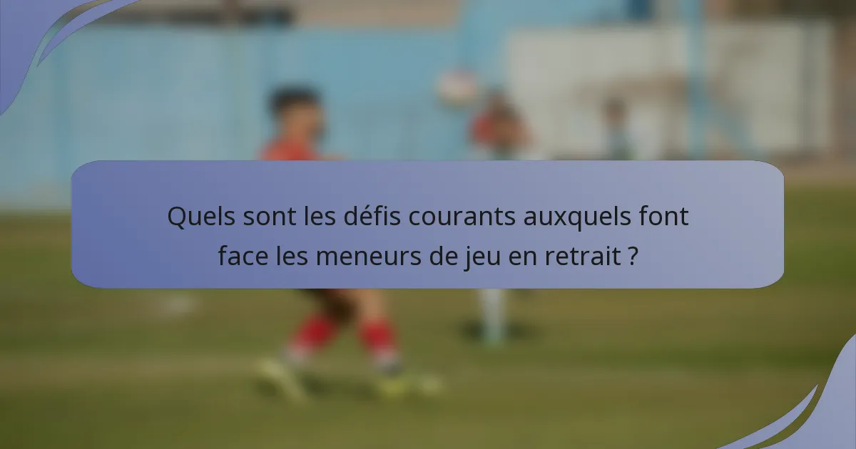 Quels sont les défis courants auxquels font face les meneurs de jeu en retrait ?
