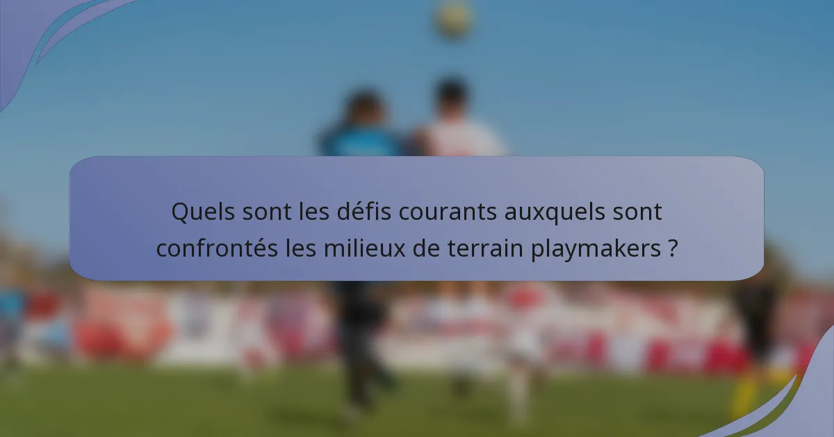 Quels sont les défis courants auxquels sont confrontés les milieux de terrain playmakers ?