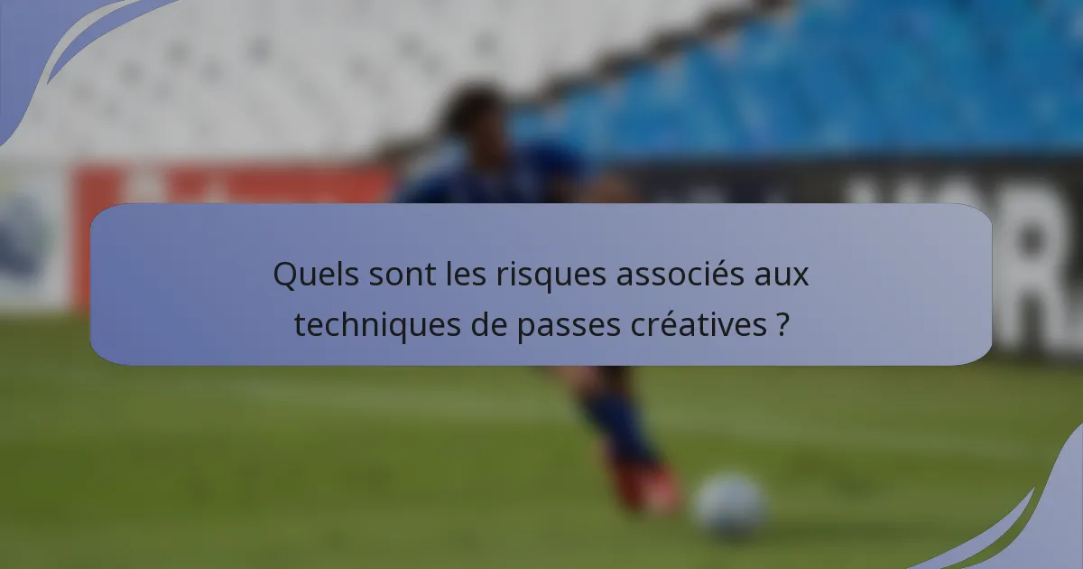 Quels sont les risques associés aux techniques de passes créatives ?