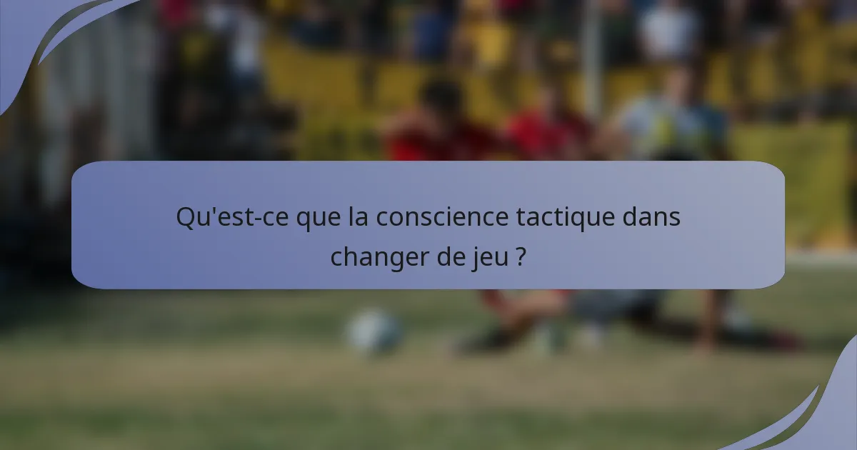 Qu'est-ce que la conscience tactique dans changer de jeu ?