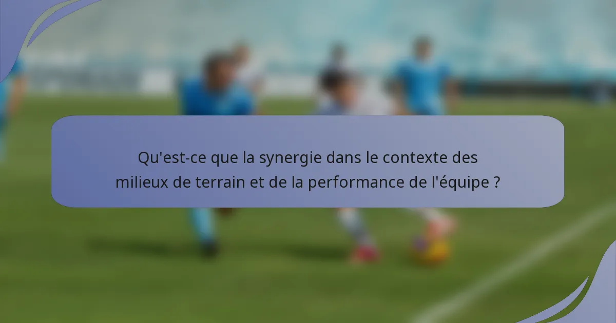 Qu'est-ce que la synergie dans le contexte des milieux de terrain et de la performance de l'équipe ?